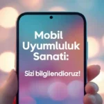 Mobil Uyumluluk Sanatı: Sizi Bilgilendiriyoruz! mobil uyumluluk